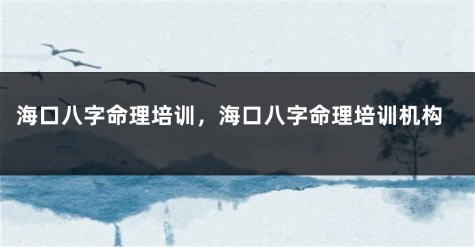 海口八字命理培训,海口八字命理培训机构