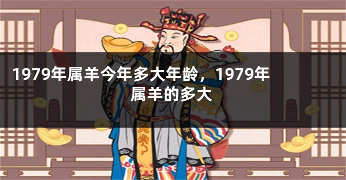 1979年属羊今年多大年龄，1979年属羊的多大
