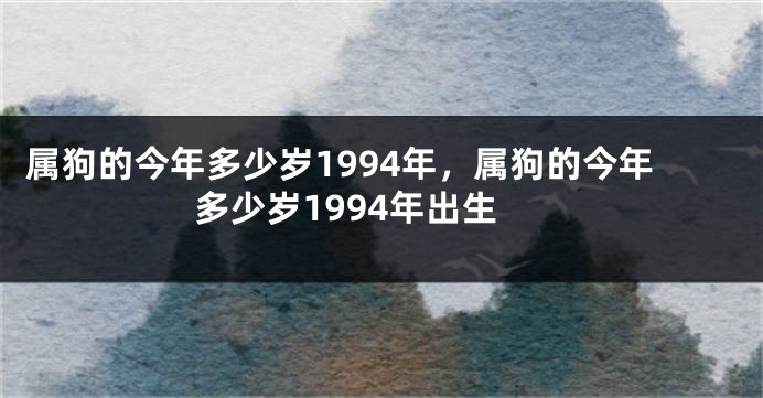 属狗的今年多少岁1994年，属狗的今年多少岁1994年出生