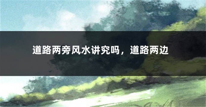 道路两旁风水讲究吗，道路两边
