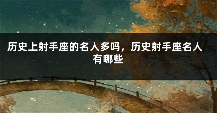 历史上射手座的名人多吗，历史射手座名人有哪些