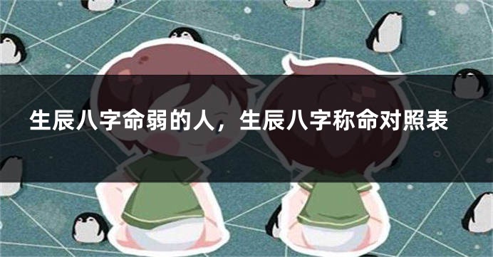 生辰八字命弱的人，生辰八字称命对照表