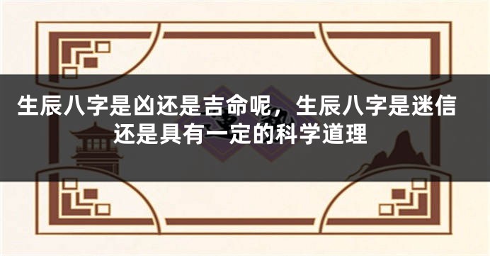 生辰八字是凶还是吉命呢，生辰八字是迷信还是具有一定的科学道理
