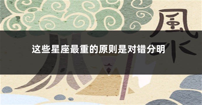 这些星座最重的原则是对错分明