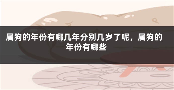 属狗的年份有哪几年分别几岁了呢，属狗的年份有哪些