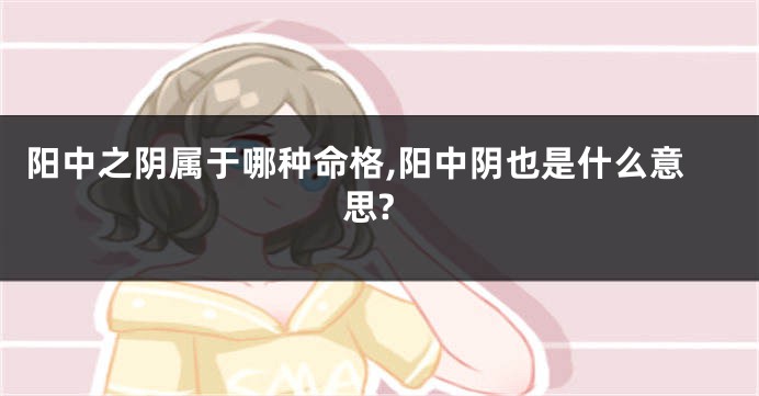 阳中之阴属于哪种命格,阳中阴也是什么意思?