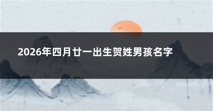 2026年四月廿一出生贺姓男孩名字