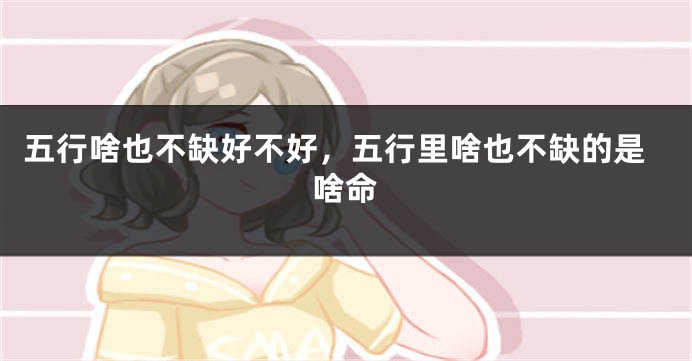 五行啥也不缺好不好，五行里啥也不缺的是啥命