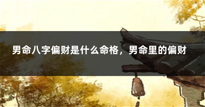 男命八字偏财是什么命格，男命里的偏财