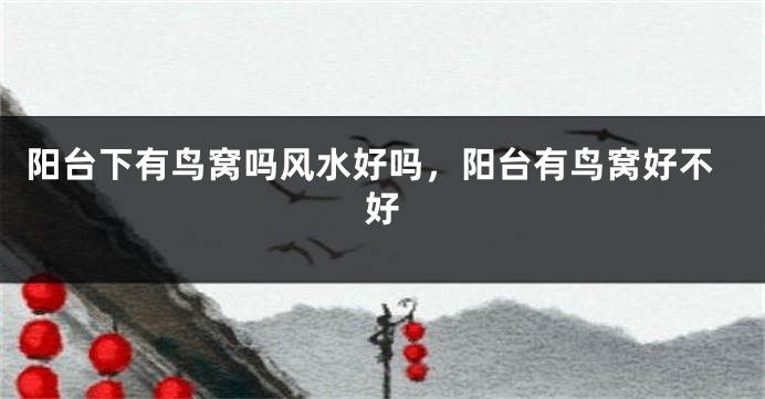 阳台下有鸟窝吗风水好吗，阳台有鸟窝好不好