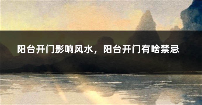 阳台开门影响风水，阳台开门有啥禁忌