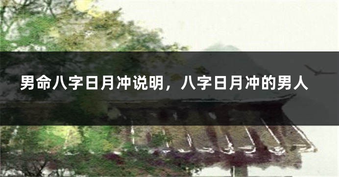 男命八字日月冲说明，八字日月冲的男人