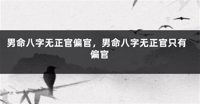 男命八字无正官偏官,男命八字无正官只有偏官