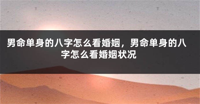 男命单身的八字怎么看婚姻，男命单身的八字怎么看婚姻状况