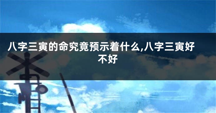 八字三寅的命究竟预示着什么,八字三寅好不好