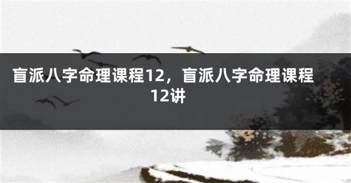 盲派八字命理课程12，盲派八字命理课程12讲