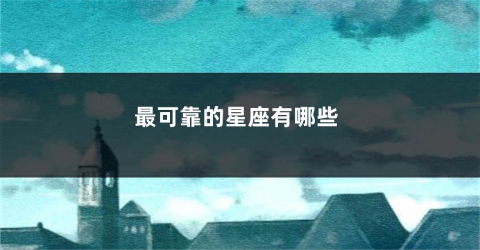 最可靠的星座有哪些