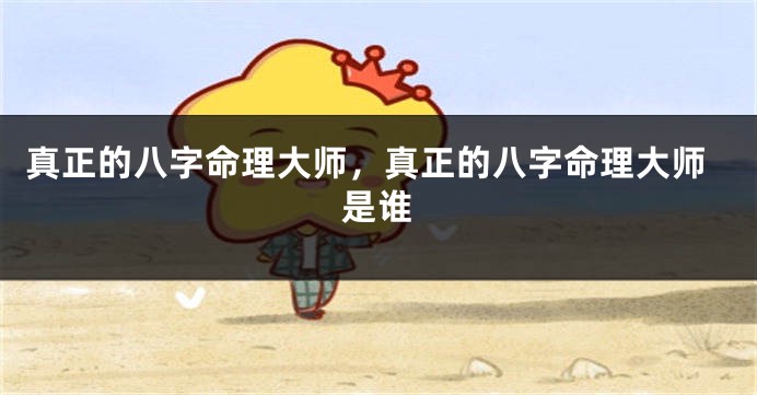 真正的八字命理大师，真正的八字命理大师是谁