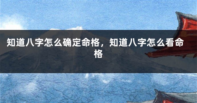 知道八字怎么确定命格，知道八字怎么看命格