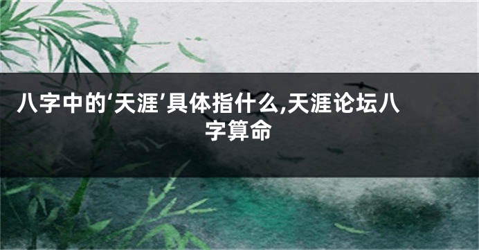 八字中的‘天涯’具体指什么,天涯论坛八字算命