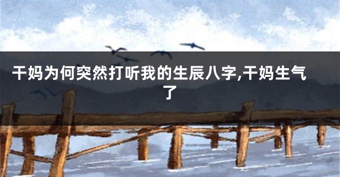 干妈为何突然打听我的生辰八字,干妈生气了