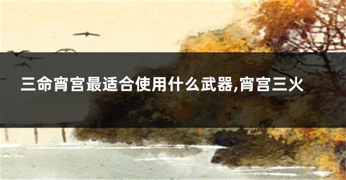 三命宵宫最适合使用什么武器,宵宫三火