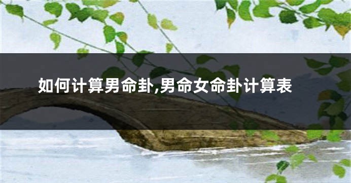 如何计算男命卦,男命女命卦计算表