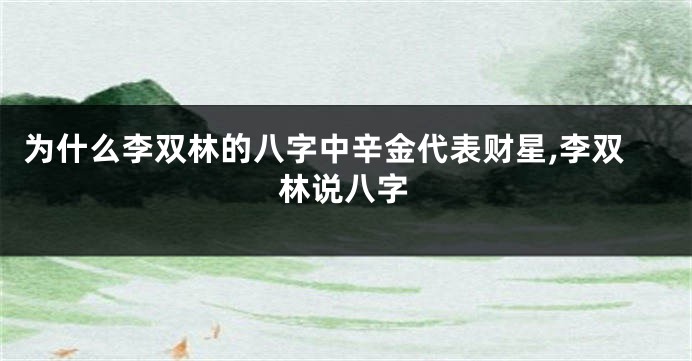 为什么李双林的八字中辛金代表财星,李双林说八字
