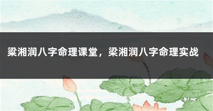 粱湘润八字命理课堂，梁湘润八字命理实战