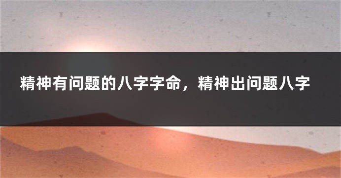 精神有问题的八字字命，精神出问题八字