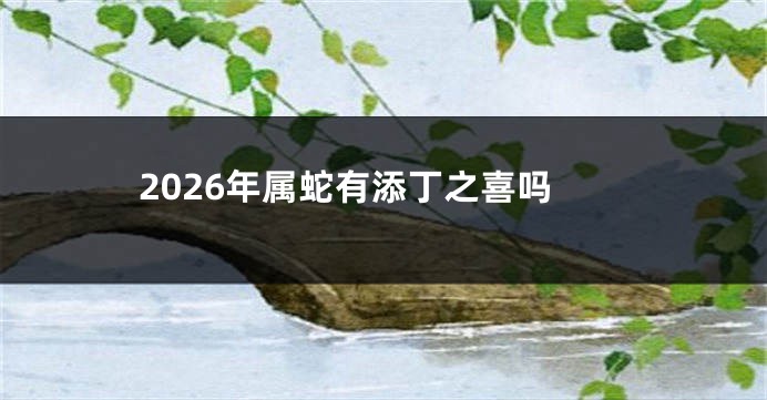 2026年属蛇有添丁之喜吗