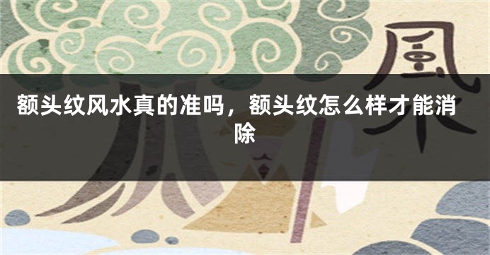 额头纹风水真的准吗，额头纹怎么样才能消除