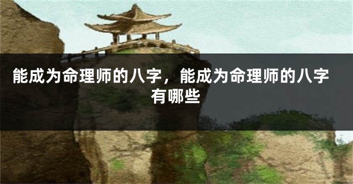 能成为命理师的八字，能成为命理师的八字有哪些