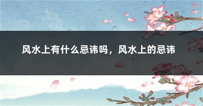 风水上有什么忌讳吗，风水上的忌讳