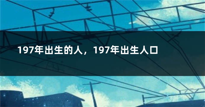 197年出生的人，197年出生人口