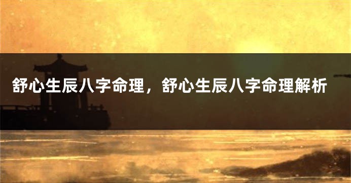 舒心生辰八字命理，舒心生辰八字命理解析