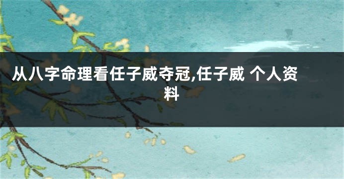 从八字命理看任子威夺冠,任子威 个人资料