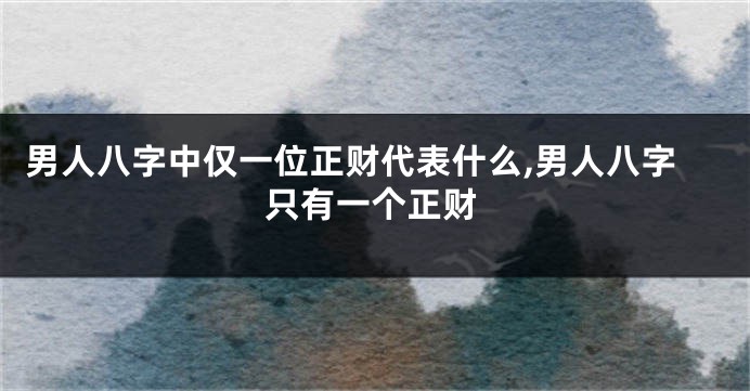 男人八字中仅一位正财代表什么,男人八字只有一个正财