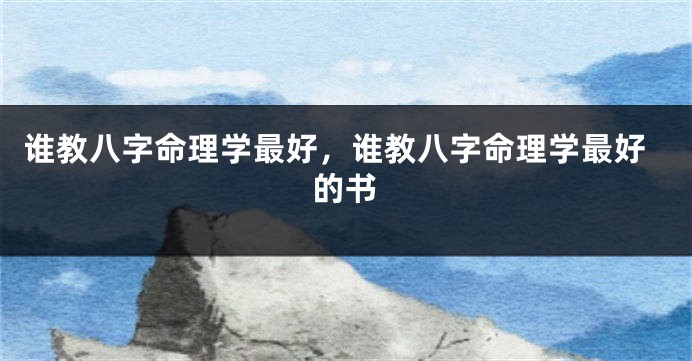 谁教八字命理学最好，谁教八字命理学最好的书