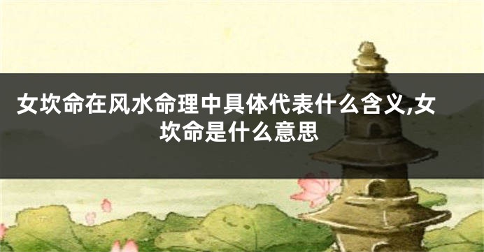 女坎命在风水命理中具体代表什么含义,女坎命是什么意思