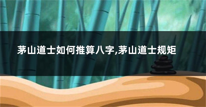 茅山道士如何推算八字,茅山道士规矩