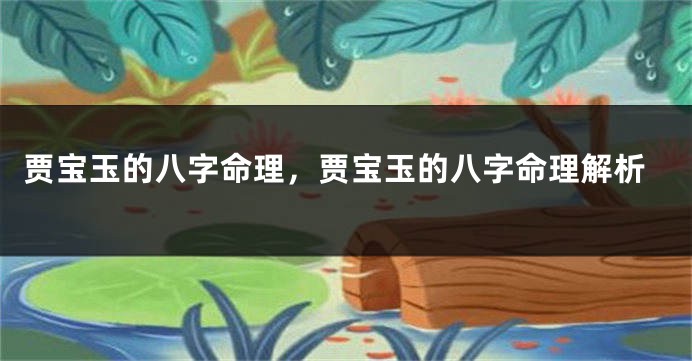 贾宝玉的八字命理，贾宝玉的八字命理解析