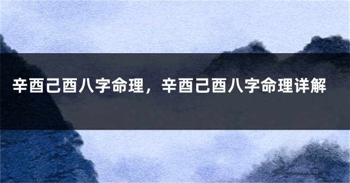 辛酉己酉八字命理，辛酉己酉八字命理详解