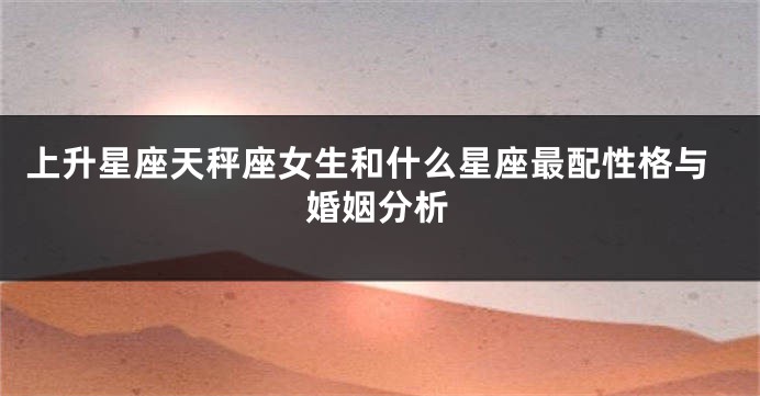 上升星座天秤座女生和什么星座最配性格与婚姻分析