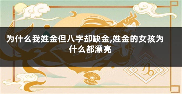 为什么我姓金但八字却缺金,姓金的女孩为什么都漂亮