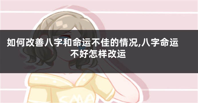 如何改善八字和命运不佳的情况,八字命运不好怎样改运
