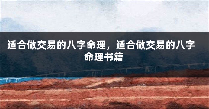 适合做交易的八字命理，适合做交易的八字命理书籍