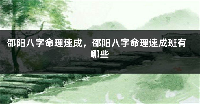 邵阳八字命理速成，邵阳八字命理速成班有哪些