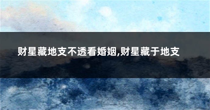 财星藏地支不透看婚姻,财星藏于地支