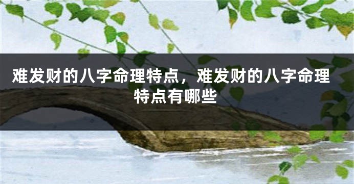 难发财的八字命理特点,难发财的八字命理特点有哪些